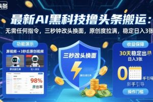 最新AI黑科技撸头条搬运，无需任何指令，三秒钟给你改头换面，原创度直接拉满，稳定日入3张【揭秘】