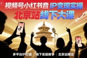 视频号小红书抖音IP变现实操北京站线下大课,40+行业短视频高变现姿势,100+IP高变现实操技术