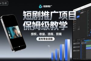 短剧推广项目保姆级教学，授权、收益、流程、剪辑，发布等全流程