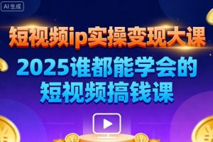 短视频ip实操变现大课,7月26-27日广州站线下课,2025谁都能学会的短视频搞钱课