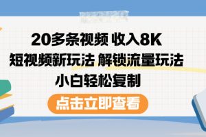 20多条视频收入8K，短视频新玩法，解锁流量玩法，小白轻松复制